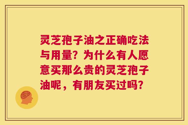 灵芝孢子油之正确吃法与用量?为什么有人愿意买那么贵的灵芝孢子油呢,有朋友买过吗? 第1张 灵芝孢子油之正确吃法与用量?为什么有人愿意买那么贵的灵芝孢子油呢,有朋友买过吗? 第1张