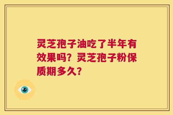 灵芝孢子油吃了半年有效果吗?灵芝孢子粉保质期多久? 第1张 灵芝孢子油吃了半年有效果吗?灵芝孢子粉保质期多久? 第1张
