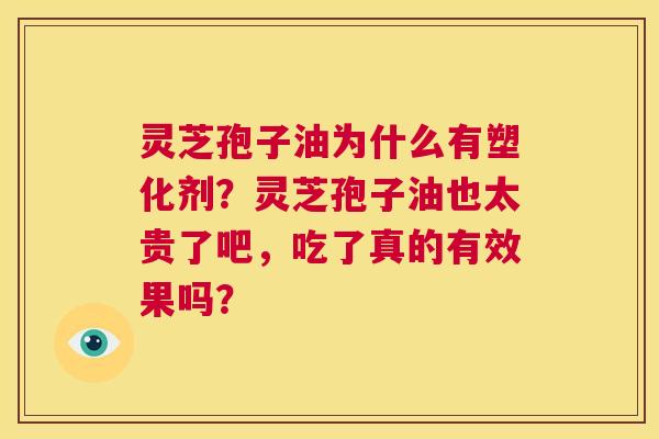 灵芝孢子油为什么有塑化剂?灵芝孢子油也太贵了吧,吃了真的有效果吗? 第1张 灵芝孢子油为什么有塑化剂?灵芝孢子油也太贵了吧,吃了真的有效果吗? 第1张