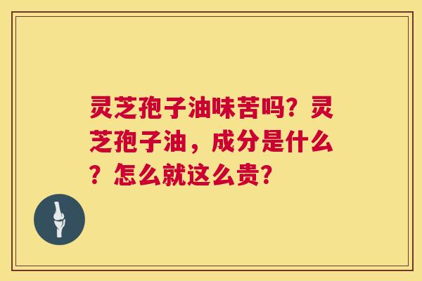 灵芝孢子油味苦吗?灵芝孢子油,成分是什么?怎么就这么贵? 第1张 灵芝孢子油味苦吗?灵芝孢子油,成分是什么?怎么就这么贵? 第1张