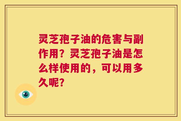 灵芝孢子油的危害与副作用?灵芝孢子油是怎么样使用的,可以用多久呢? 第1张 灵芝孢子油的危害与副作用?灵芝孢子油是怎么样使用的,可以用多久呢? 第1张
