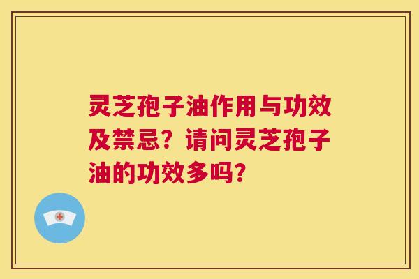 灵芝孢子油作用与功效及禁忌？请问灵芝孢子油的功效多吗？  第1张