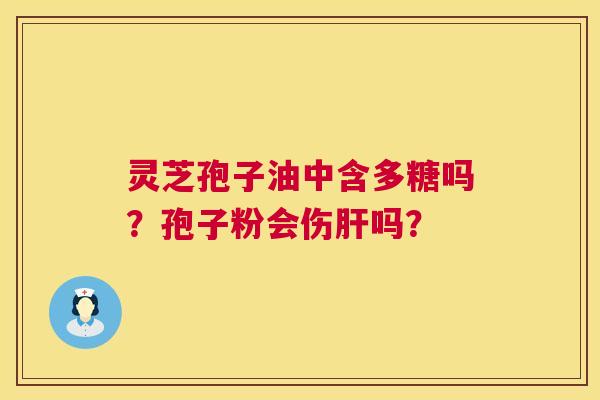 灵芝孢子油中含多糖吗?孢子粉会伤肝吗? 第1张 灵芝孢子油中含多糖吗?孢子粉会伤肝吗? 第1张