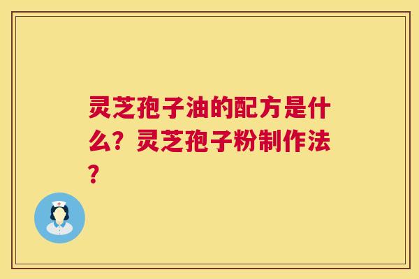 灵芝孢子油的配方是什么?灵芝孢子粉制作法? 第1张 灵芝孢子油的配方是什么?灵芝孢子粉制作法? 第1张