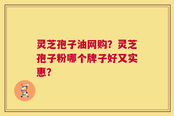 灵芝孢子油网购?灵芝孢子粉哪个牌子好又实惠? 第1张 灵芝孢子油网购?灵芝孢子粉哪个牌子好又实惠? 第1张
