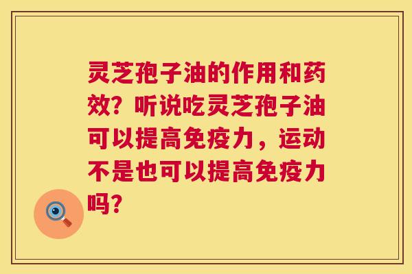 灵芝孢子油的作用和药效？听说吃灵芝孢子油可以提高免疫力，运动不是也可以提高免疫力吗？  第1张