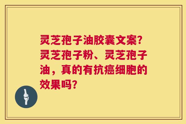 灵芝孢子油胶囊文案?灵芝孢子粉、灵芝孢子油,真的有抗癌细胞的效果吗? 第1张 灵芝孢子油胶囊文案?灵芝孢子粉、灵芝孢子油,真的有抗癌细胞的效果吗? 第1张