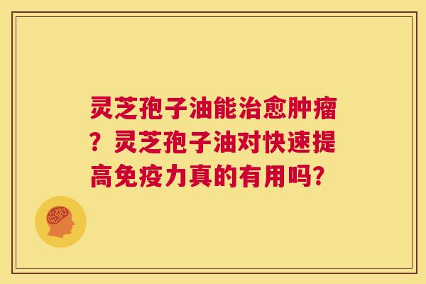 灵芝孢子油能治愈肿瘤?灵芝孢子油对快速提高免疫力真的有用吗? 第1张 灵芝孢子油能治愈肿瘤?灵芝孢子油对快速提高免疫力真的有用吗? 第1张