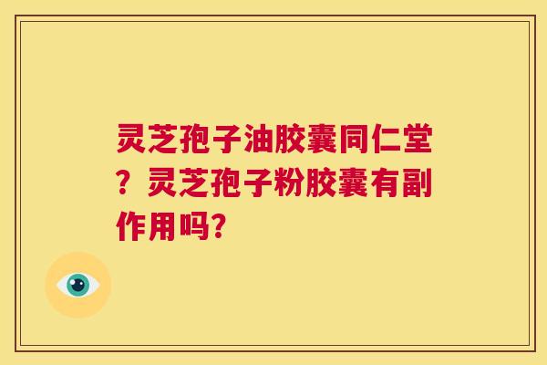灵芝孢子油胶囊同仁堂?灵芝孢子粉胶囊有副作用吗? 第1张 灵芝孢子油胶囊同仁堂?灵芝孢子粉胶囊有副作用吗? 第1张
