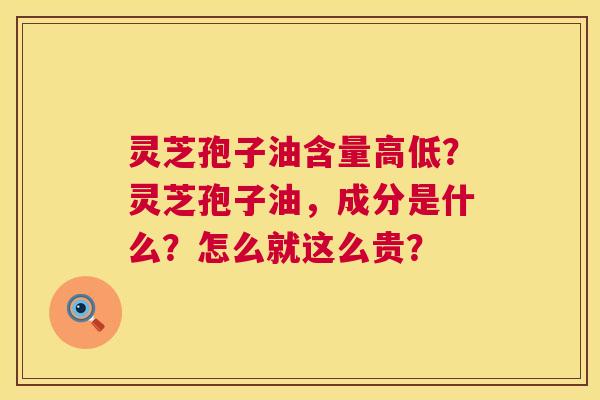 灵芝孢子油含量高低?灵芝孢子油,成分是什么?怎么就这么贵? 第1张 灵芝孢子油含量高低?灵芝孢子油,成分是什么?怎么就这么贵? 第1张