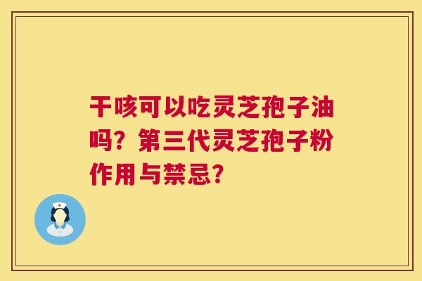 干咳可以吃灵芝孢子油吗?第三代灵芝孢子粉作用与禁忌? 第1张 干咳可以吃灵芝孢子油吗?第三代灵芝孢子粉作用与禁忌? 第1张