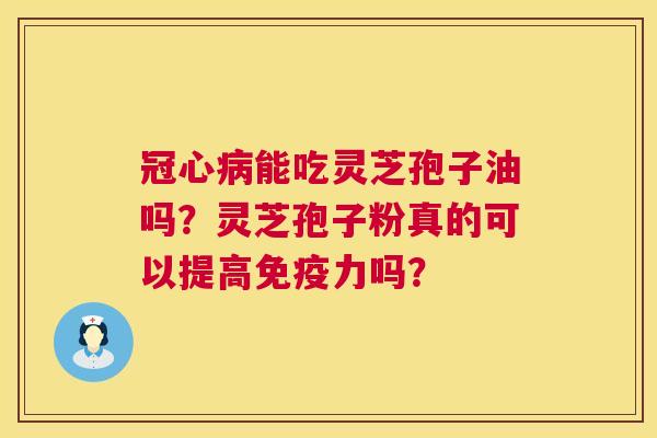 冠心病能吃灵芝孢子油吗？灵芝孢子粉真的可以提高免疫力吗？  第1张