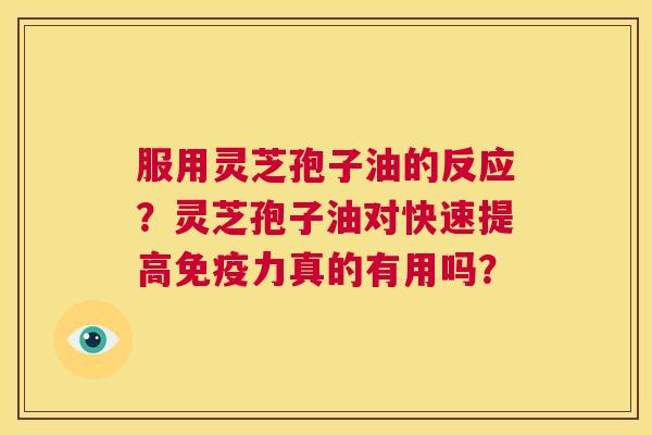 服用灵芝孢子油的反应？灵芝孢子油对快速提高免疫力真的有用吗？  第1张