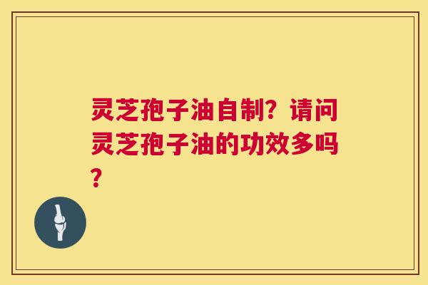 灵芝孢子油自制?请问灵芝孢子油的功效多吗? 第1张 灵芝孢子油自制?请问灵芝孢子油的功效多吗? 第1张
