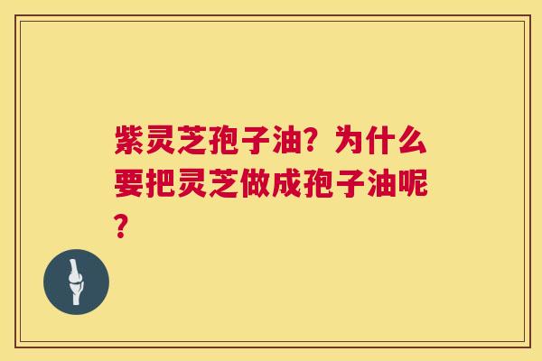 紫灵芝孢子油?为什么要把灵芝做成孢子油呢? 第1张 紫灵芝孢子油?为什么要把灵芝做成孢子油呢? 第1张