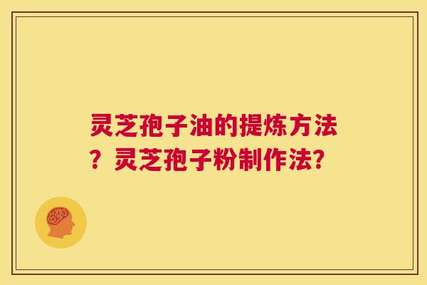 灵芝孢子油的提炼方法?灵芝孢子粉制作法? 第1张 灵芝孢子油的提炼方法?灵芝孢子粉制作法? 第1张