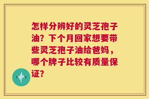 怎样分辨好的灵芝孢子油?下个月回家想要带些灵芝孢子油给爸妈,哪个牌子比较有质量保证? 第1张 怎样分辨好的灵芝孢子油?下个月回家想要带些灵芝孢子油给爸妈,哪个牌子比较有质量保证? 第1张