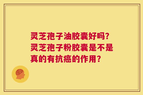 灵芝孢子油胶囊好吗?灵芝孢子粉胶囊是不是真的有抗癌的作用? 第1张 灵芝孢子油胶囊好吗?灵芝孢子粉胶囊是不是真的有抗癌的作用? 第1张