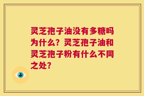 灵芝孢子油没有多糖吗为什么?灵芝孢子油和灵芝孢子粉有什么不同之处? 第1张 灵芝孢子油没有多糖吗为什么?灵芝孢子油和灵芝孢子粉有什么不同之处? 第1张