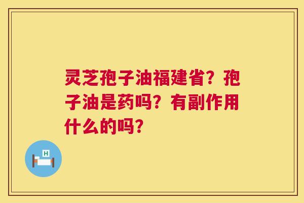 灵芝孢子油福建省?孢子油是药吗?有副作用什么的吗? 第1张 灵芝孢子油福建省?孢子油是药吗?有副作用什么的吗? 第1张