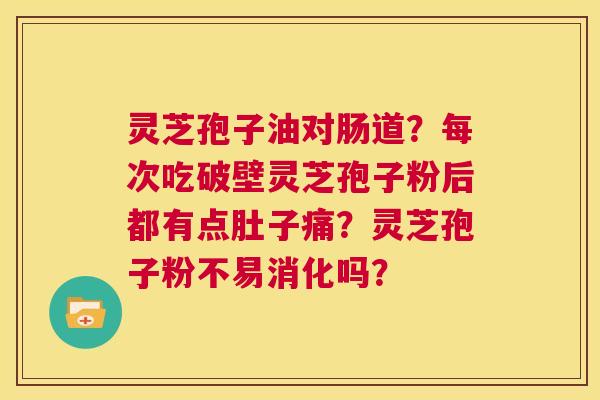 灵芝孢子油对肠道?每次吃破壁灵芝孢子粉后都有点肚子痛?灵芝孢子粉不易消化吗? 第1张 灵芝孢子油对肠道?每次吃破壁灵芝孢子粉后都有点肚子痛?灵芝孢子粉不易消化吗? 第1张