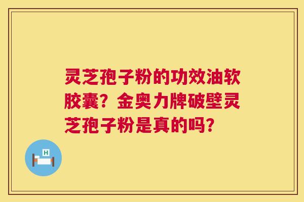 灵芝孢子粉的功效油软胶囊?金奥力牌破壁灵芝孢子粉是真的吗? 第1张 灵芝孢子粉的功效油软胶囊?金奥力牌破壁灵芝孢子粉是真的吗? 第1张
