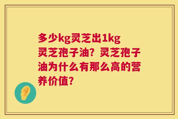 多少kg灵芝出1kg灵芝孢子油?灵芝孢子油为什么有那么高的营养价值? 第1张 多少kg灵芝出1kg灵芝孢子油?灵芝孢子油为什么有那么高的营养价值? 第1张