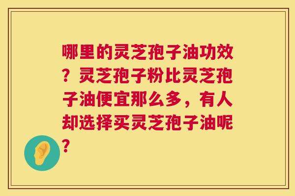 哪里的灵芝孢子油功效?灵芝孢子粉比灵芝孢子油便宜那么多,有人却选择买灵芝孢子油呢? 第1张 哪里的灵芝孢子油功效?灵芝孢子粉比灵芝孢子油便宜那么多,有人却选择买灵芝孢子油呢? 第1张
