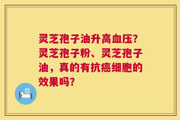 灵芝孢子油升高血压?灵芝孢子粉、灵芝孢子油,真的有抗癌细胞的效果吗? 第1张 灵芝孢子油升高血压?灵芝孢子粉、灵芝孢子油,真的有抗癌细胞的效果吗? 第1张