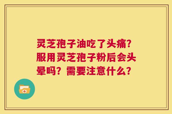灵芝孢子油吃了头痛?服用灵芝孢子粉后会头晕吗?需要注意什么? 第1张 灵芝孢子油吃了头痛?服用灵芝孢子粉后会头晕吗?需要注意什么? 第1张