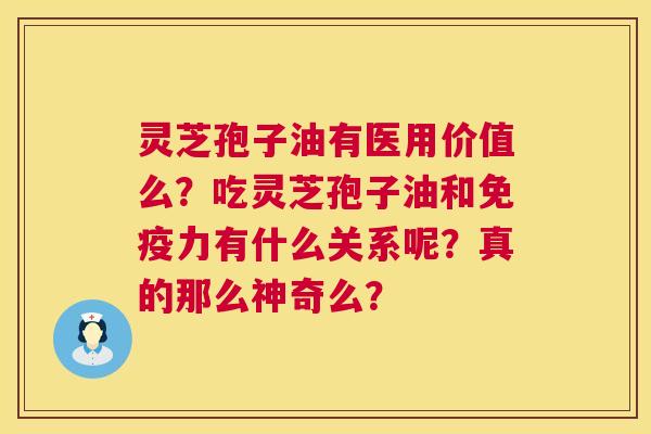 灵芝孢子油有医用价值么?吃灵芝孢子油和免疫力有什么关系呢?真的那么神奇么? 第1张 灵芝孢子油有医用价值么?吃灵芝孢子油和免疫力有什么关系呢?真的那么神奇么? 第1张