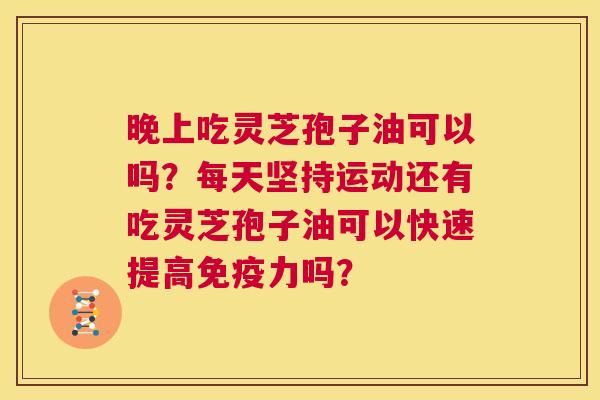 晚上吃灵芝孢子油可以吗?每天坚持运动还有吃灵芝孢子油可以快速提高免疫力吗? 第1张 晚上吃灵芝孢子油可以吗?每天坚持运动还有吃灵芝孢子油可以快速提高免疫力吗? 第1张