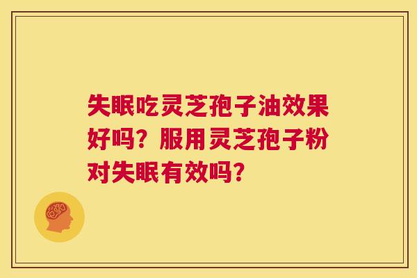 失眠吃灵芝孢子油效果好吗?服用灵芝孢子粉对失眠有效吗? 第1张 失眠吃灵芝孢子油效果好吗?服用灵芝孢子粉对失眠有效吗? 第1张