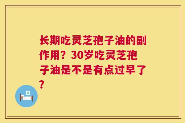 长期吃灵芝孢子油的副作用?30岁吃灵芝孢子油是不是有点过早了? 第1张 长期吃灵芝孢子油的副作用?30岁吃灵芝孢子油是不是有点过早了? 第1张
