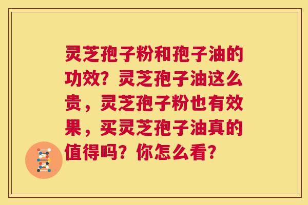 灵芝孢子粉和孢子油的功效?灵芝孢子油这么贵,灵芝孢子粉也有效果,买灵芝孢子油真的值得吗?你怎么看? 第1张 灵芝孢子粉和孢子油的功效?灵芝孢子油这么贵,灵芝孢子粉也有效果,买灵芝孢子油真的值得吗?你怎么看? 第1张