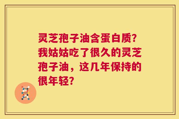 灵芝孢子油含蛋白质?我姑姑吃了很久的灵芝孢子油,这几年保持的很年轻? 第1张 灵芝孢子油含蛋白质?我姑姑吃了很久的灵芝孢子油,这几年保持的很年轻? 第1张