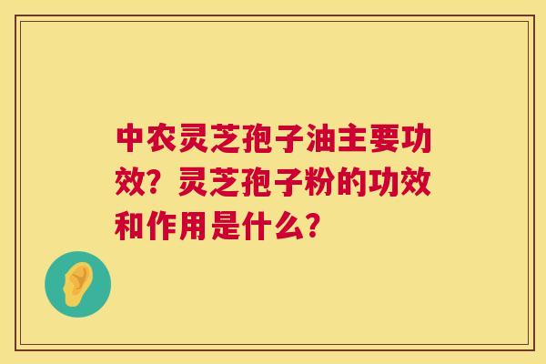 中农灵芝孢子油主要功效?灵芝孢子粉的功效和作用是什么? 第1张 中农灵芝孢子油主要功效?灵芝孢子粉的功效和作用是什么? 第1张