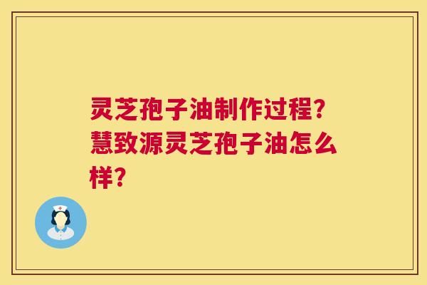 灵芝孢子油制作过程?慧致源灵芝孢子油怎么样? 第1张 灵芝孢子油制作过程?慧致源灵芝孢子油怎么样? 第1张