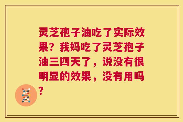 灵芝孢子油吃了实际效果？我妈吃了灵芝孢子油三四天了，说没有很明显的效果，没有用吗？  第1张