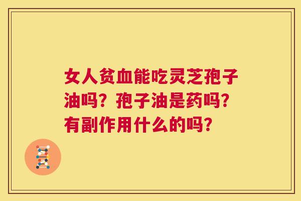 女人贫血能吃灵芝孢子油吗?孢子油是药吗?有副作用什么的吗? 第1张 女人贫血能吃灵芝孢子油吗?孢子油是药吗?有副作用什么的吗? 第1张