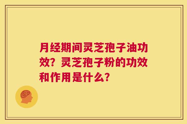 月经期间灵芝孢子油功效？灵芝孢子粉的功效和作用是什么？  第1张