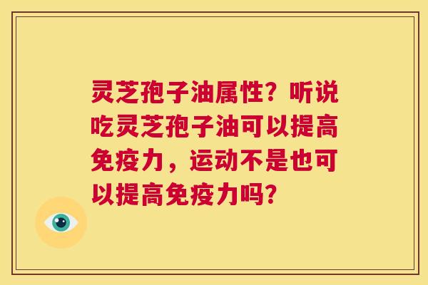 灵芝孢子油属性?听说吃灵芝孢子油可以提高免疫力,运动不是也可以提高免疫力吗? 第1张 灵芝孢子油属性?听说吃灵芝孢子油可以提高免疫力,运动不是也可以提高免疫力吗? 第1张