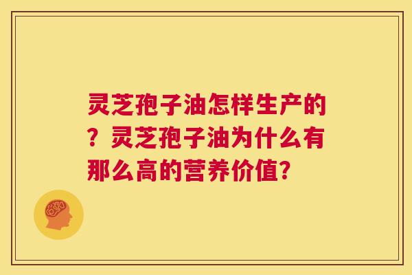 灵芝孢子油怎样生产的?灵芝孢子油为什么有那么高的营养价值? 第1张 灵芝孢子油怎样生产的?灵芝孢子油为什么有那么高的营养价值? 第1张