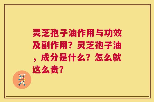 灵芝孢子油作用与功效及副作用?灵芝孢子油,成分是什么?怎么就这么贵? 第1张 灵芝孢子油作用与功效及副作用?灵芝孢子油,成分是什么?怎么就这么贵? 第1张