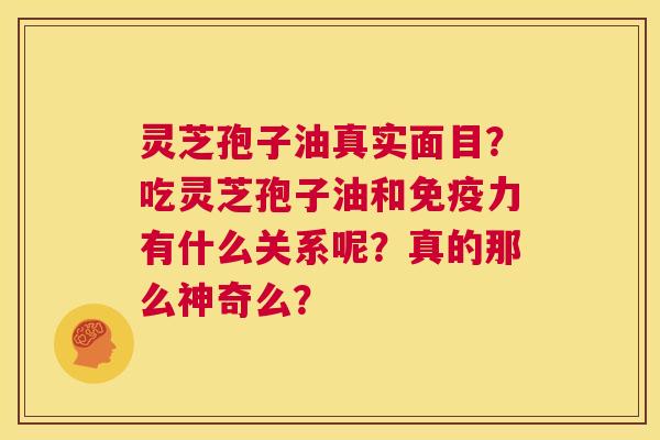 灵芝孢子油真实面目?吃灵芝孢子油和免疫力有什么关系呢?真的那么神奇么? 第1张 灵芝孢子油真实面目?吃灵芝孢子油和免疫力有什么关系呢?真的那么神奇么? 第1张