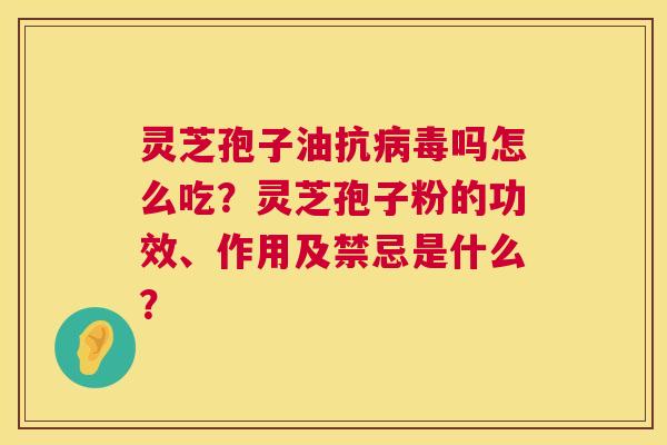 灵芝孢子油抗病毒吗怎么吃?灵芝孢子粉的功效、作用及禁忌是什么? 第1张 灵芝孢子油抗病毒吗怎么吃?灵芝孢子粉的功效、作用及禁忌是什么? 第1张