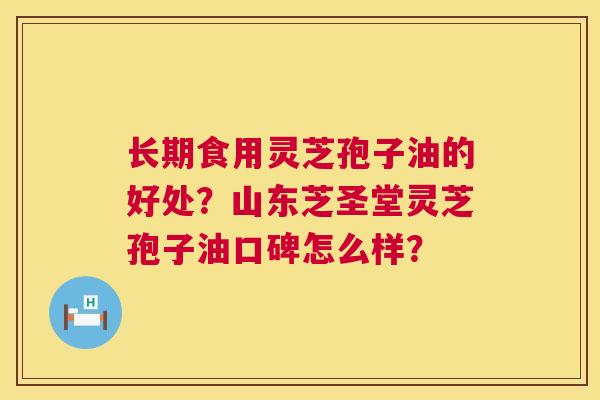 长期食用灵芝孢子油的好处?山东芝圣堂灵芝孢子油口碑怎么样? 第1张 长期食用灵芝孢子油的好处?山东芝圣堂灵芝孢子油口碑怎么样? 第1张