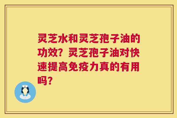 灵芝水和灵芝孢子油的功效?灵芝孢子油对快速提高免疫力真的有用吗? 第1张 灵芝水和灵芝孢子油的功效?灵芝孢子油对快速提高免疫力真的有用吗? 第1张