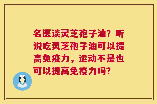 名医谈灵芝孢子油?听说吃灵芝孢子油可以提高免疫力,运动不是也可以提高免疫力吗? 第1张 名医谈灵芝孢子油?听说吃灵芝孢子油可以提高免疫力,运动不是也可以提高免疫力吗? 第1张