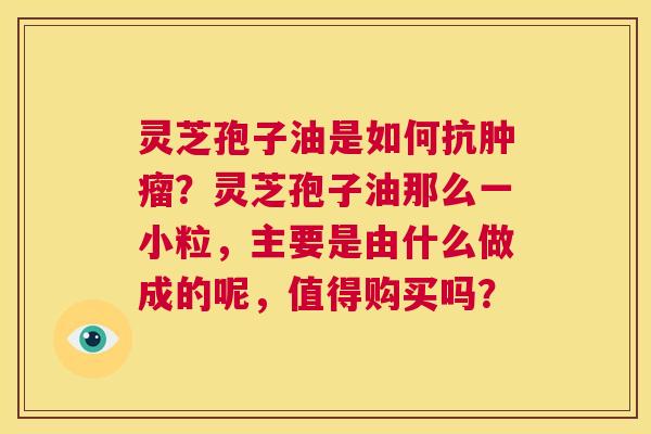 灵芝孢子油是如何抗肿瘤?灵芝孢子油那么一小粒,主要是由什么做成的呢,值得购买吗? 第1张 灵芝孢子油是如何抗肿瘤?灵芝孢子油那么一小粒,主要是由什么做成的呢,值得购买吗? 第1张